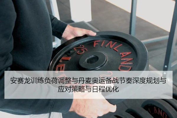 安赛龙训练负荷调整与丹麦奥运备战节奏深度规划与应对策略与日程优化