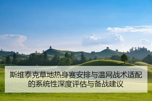 斯维泰克草地热身赛安排与温网战术适配的系统性深度评估与备战建议